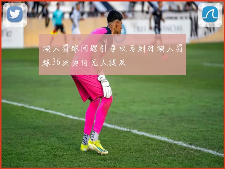 湖人罚球问题引争议马刺对湖人罚球36次为何无人提及