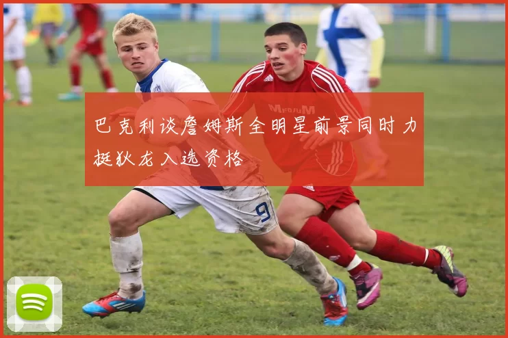 巴克利谈詹姆斯全明星前景同时力挺狄龙入选资格