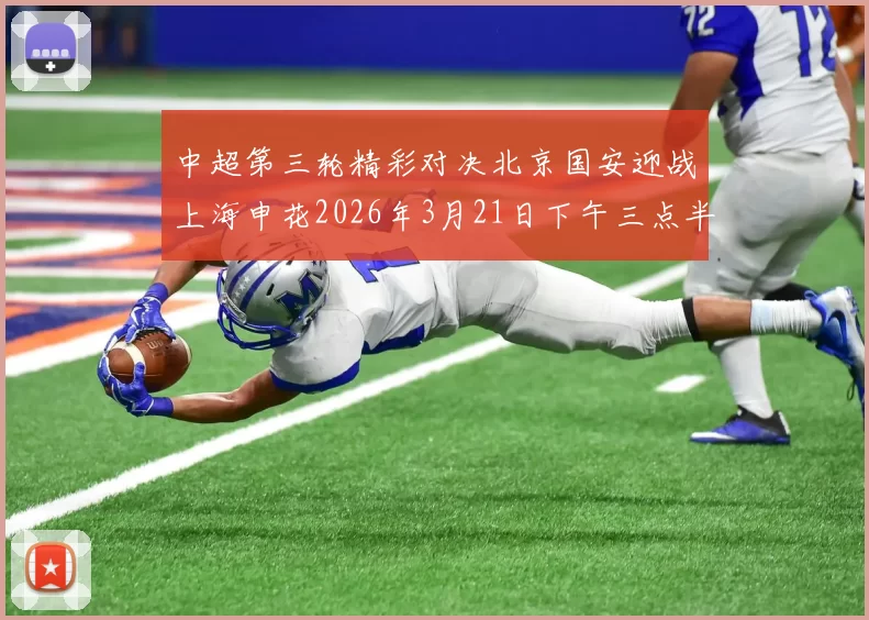 中超第三轮精彩对决北京国安迎战上海申花2026年3月21日下午三点半开赛