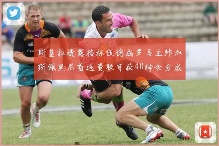 斯基拉透露格林伍德成罗马主帅加斯佩里尼首选曼联可获40转会分成