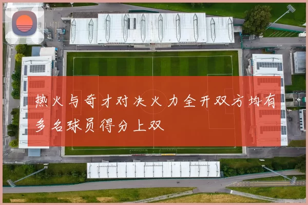 热火与奇才对决火力全开双方均有多名球员得分上双