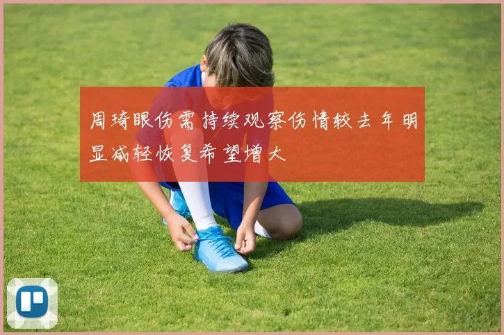 周琦眼伤需持续观察伤情较去年明显减轻恢复希望增大