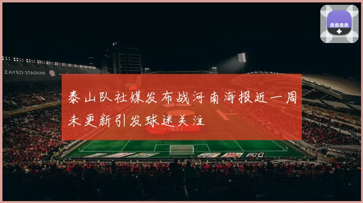 泰山队社媒发布战河南海报近一周未更新引发球迷关注